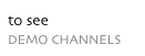 to see
DEMO CHANNELS